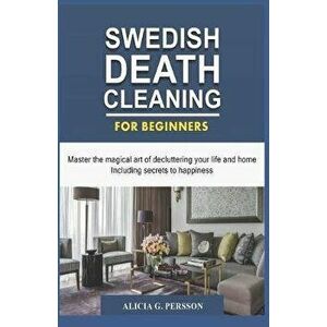 Swedish Death Cleaning for Beginners: Master the magical art of decluttering your life and home Including secrets to happiness, Paperback - Alicia G. imagine