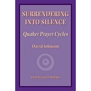 Surrendering into Silence: Quaker Prayer Cycles, Paperback - David Johnson imagine