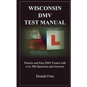 Wisconsin DMV Test Manual: Practice and Pass DMV Exams with over 300 Questions and Answers, Paperback - Donald Frias imagine