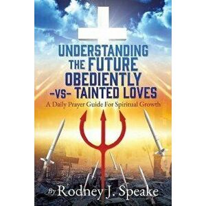 Understanding the Future Obediently -vs- Tainted Loves: A Daily Prayer Guide For Spiritual Growth, Paperback - Rodney J. Speake imagine