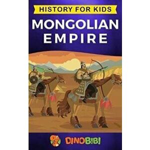 Mongolian Empire: History for kids: A captivating guide to a remarkable Genghis Khan & the Mongol Empire, Paperback - Dinobibi Publishing imagine