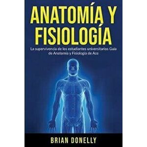 Anatoma y Fisiologa: La Supervivencia de Los Estudiantes Universitarios, Paperback - Brian Donelly imagine