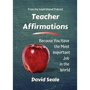 Teacher Affirmations: You Have The Most Important Job, Paperback - David Seale imagine