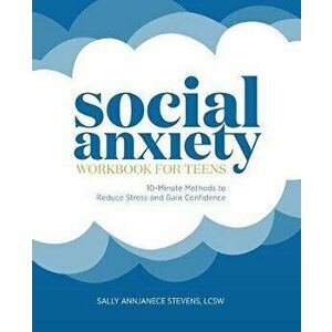 Social Anxiety Workbook for Teens: 10-Minute Methods to Reduce Stress and Gain Confidence, Paperback - Sally Annjanece, Lcsw Stevens imagine