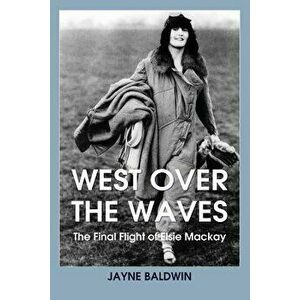 West Over The Waves: The Final Flight of Elsie Mackay, Paperback - Jayne Baldwin imagine