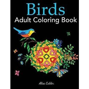 Birds Adult Coloring Book: A Bird Lovers Coloring Book with 50 Gorgeous Bird Designs, Paperback - Alisa Calder imagine