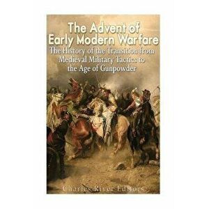 The Advent of Early Modern Warfare: The History of the Transition from Medieval Military Tactics to the Age of Gunpowder, Paperback - Charles River Ed imagine