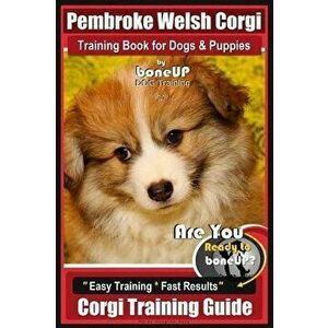 Pembroke Welsh Corgi Training Book for Dogs and Puppies by Bone Up Dog Training: Are You Ready to Bone Up? Easy Training * Fast Results Corgi Training imagine