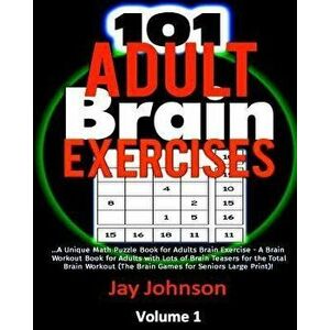 101 Adult Brain Exercises: A Unique Math Puzzle Book for Adults Brain Exercise - A Brain Workout Book for Adults with Lots of Brain Teasers for t, Pap imagine