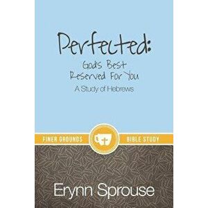 Perfected: God's Best Reserved For You: A Study of Hebrews, Paperback - Erynn Sprouse imagine