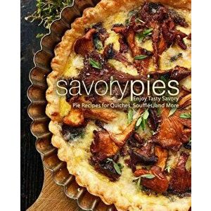 Savory Pies: Enjoy Tasty Savory Pie Recipes for Quiches, Souffls, and More, Paperback - Booksumo Press imagine