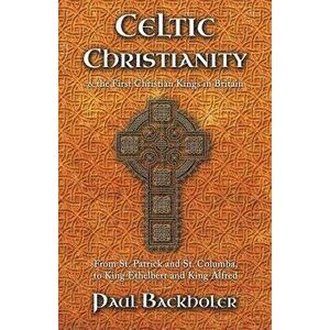 Celtic Christianity and the First Christian Kings in Britain: From Saint Patrick and St. Columba, to King Ethelbert and King Alfred, Paperback - Paul imagine