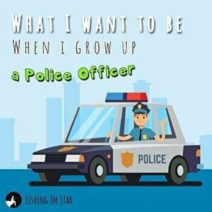 What I want to be When I grow up - A Police Officer: Policeman Books for Kids, Paperback - Fishing The Star imagine