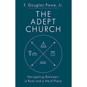 The Adept Church: Navigating Between a Rock and a Hard Place, Paperback - F. Douglas Powe imagine