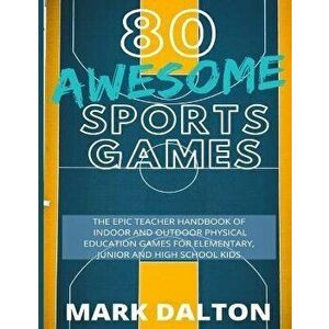 80 Awesome Sports Games: The Epic Teacher Handbook of 80 Indoor & Outdoor Physical Education Games for Elementary and High School Kids, Paperback - Ma imagine