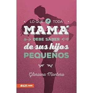 Lo Que Toda Mam Debe Saber de Sus Hijos Pequeos, Paperback - Gloriana Montero imagine