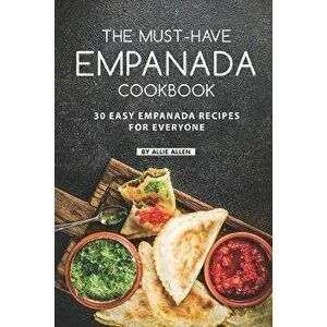 The Must-Have Empanada Cookbook: 30 Easy Empanada Recipes for Everyone, Paperback - Allie Allen imagine