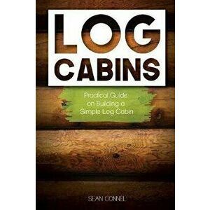 Log Cabins: Practical Guide on Building a Simple Log Cabin, Paperback - Sean Connel imagine