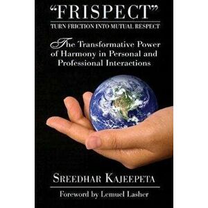 FRISPECT - Turn Friction into Mutual Respect: The Transformative Power of Harmony in Personal and Professional Interactions, Paperback - Sreedhar Kaje imagine