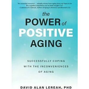 The Power of Positive Aging: Successfully Coping with the Inconveniences of Aging, Paperback - David Lereah imagine