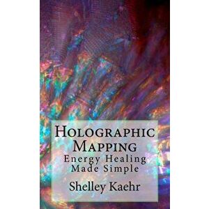 Holographic Mapping: Energy Healing Made Simple, Paperback - Shelley Kaehr imagine