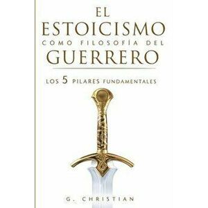 El estoicismo como filosofa del guerrero: Los 5 pilares fundamentales, Paperback - G. Christian imagine