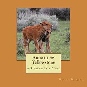 Animals of Yellowstone: A Children's Picture Book, Paperback - Bryan Nowak imagine