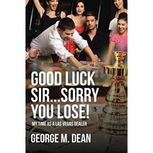 Good Luck Sir...Sorry You Lose!: My time as a Las Vegas Dealer, Paperback - George M. Dean imagine