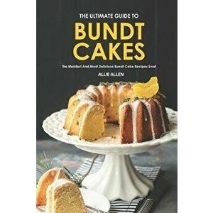 The Ultimate Guide to Bundt Cakes: The Moistest and Most Delicious Bundt Cake Recipes Ever!, Paperback - Allie Allen imagine