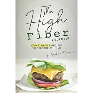 The High Fiber Cookbook: Quick Simple Recipes to Prepare at Home, Paperback - Sophia Freeman imagine