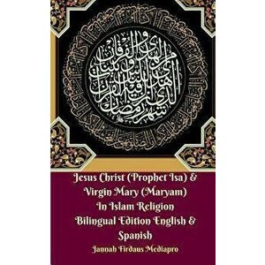 Jesus Christ (Prophet Isa) and Virgin Mary (Maryam) In Islam Religion Bilingual Edition English and Spanish, Paperback - Jannah Firdaus Mediapro imagine