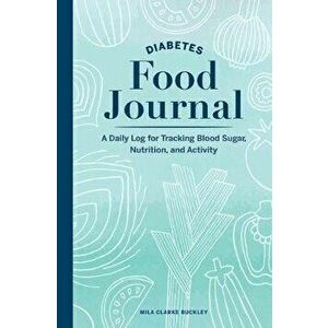 Diabetes Food Journal: A Daily Log for Tracking Blood Sugar, Nutrition, and Activity, Paperback - Mila Clarke Buckley imagine