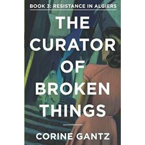 The Curator of Broken Things Book 3: Resistance in Algiers, Paperback - Corine Gantz imagine