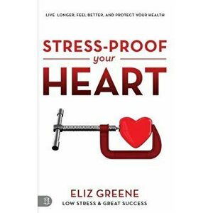Stress-Proof Your Heart: Live Longer, Feel Better, and Protect Your Health, Paperback - Eliz Greene imagine