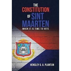 The Constitution of Sint Maarten: When It Is Time to Vote, Paperback - Hensley G. a. Plantijn imagine
