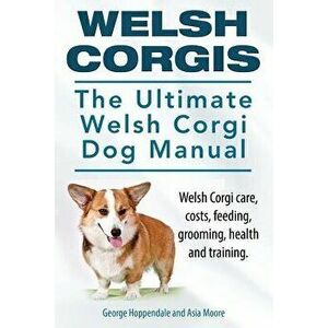 Welsh Corgis. The Ultimate Welsh Corgi Dog Manual. Welsh Corgi care, costs, feeding, grooming, health and training., Paperback - Asia Moore imagine