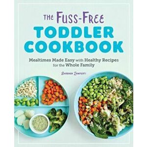 The Fuss-Free Toddler Cookbook: Mealtimes Made Easy with Healthy Recipes for the Whole Family, Paperback - Barbara Lamperti imagine