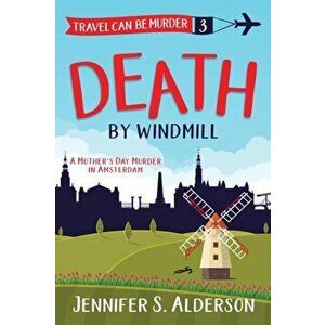 Death by Windmill: A Mother's Day Murder in Amsterdam, Paperback - Jennifer S. Alderson imagine