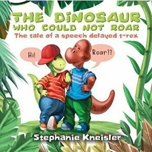 The Dinosaur Who Could Not Roar: The tale of a speech delayed t-rex, Paperback - Stephanie Kneisler imagine