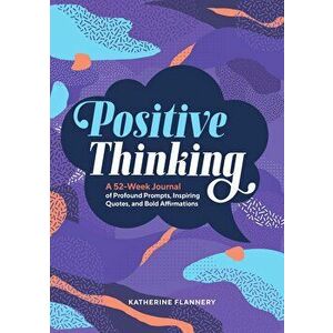 Positive Thinking: A 52-Week Journal of Profound Prompts, Inspiring Quotes, and Bold Affirmations, Paperback - Katherine Flannery imagine