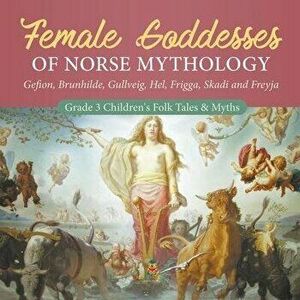 Female Goddesses of Norse Mythology: Gefion, Brunhilde, Gullveig, Hel, Frigga, Skadi and Freyja - Grade 3 Children's Folk Tales & Myths, Paperback - B imagine