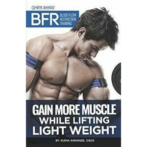 BFR - Blood Flow Restriction Training: Gain More Muscle While Lifting Light Weight, Paperback - Kusha Karvandi Cscs imagine