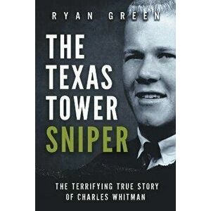 The Texas Tower Sniper: The Terrifying True Story of Charles Whitman, Paperback - Ryan Green imagine