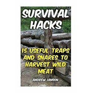 Survival Hacks: 15 Useful Traps and Snares To Harvest Wild Meat, Paperback - Andrew Ianson imagine