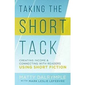 Taking the Short Tack: Creating Income and Connecting with Readers Using Short Fiction, Paperback - Matty Dalrymple imagine