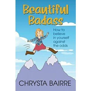 Beautiful Badass: How to Believe In Yourself Against the Odds, Paperback - Chrysta Bairre imagine