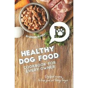 Healthy Dog Food Cookbook for Every Owner: Dog Food Recipes to Keep Your Pet Living Longer, Paperback - Angel Burns imagine