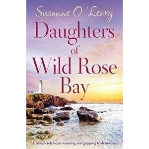 Daughters of Wild Rose Bay: A completely heart-warming and gripping Irish romance, Paperback - Susanne O'Leary imagine