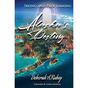 Seeing and Proclaiming Alaska's Destiny, Paperback - Deborah A. Rubey imagine