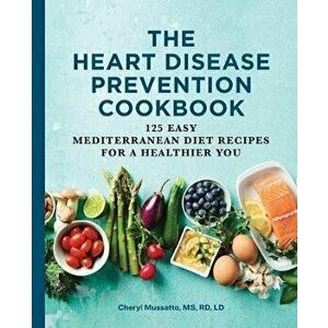 The Heart Disease Prevention Cookbook: 125 Easy Mediterranean Diet Recipes for a Healthier You, Paperback - Cheryl, MS Rd LD Mussatto imagine